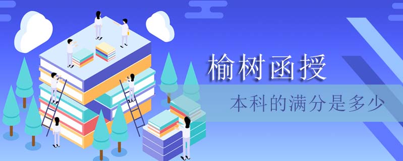 榆樹(shù)函授本科的滿分是多少
