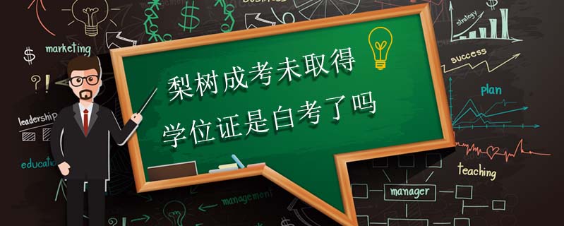 梨樹(shù)成考未取得學(xué)位證是白考了嗎