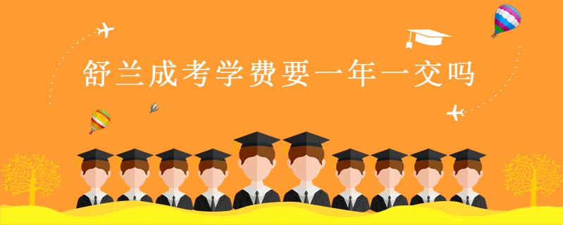 舒蘭成考學(xué)費(fèi)要一年一交嗎