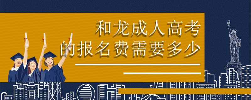 和龍成人高考的報(bào)名費(fèi)需要多少