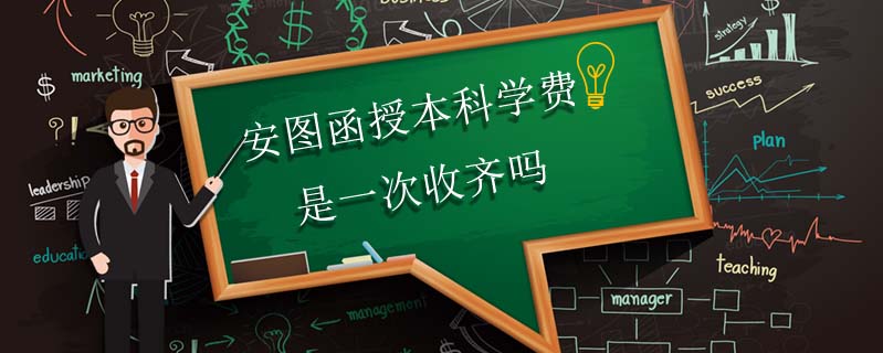 安圖函授本科學(xué)費(fèi)是一次收齊嗎