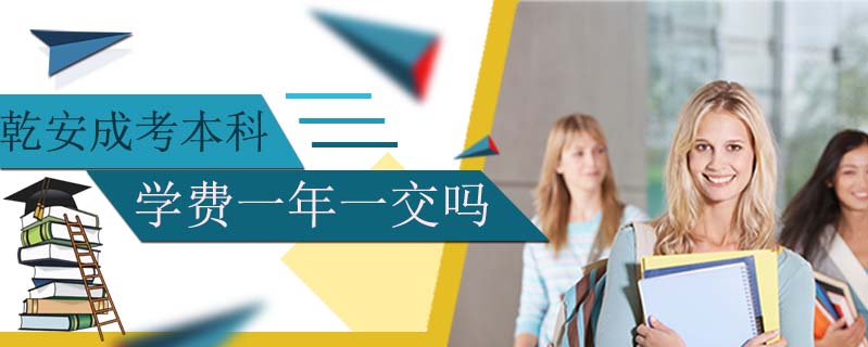 乾安成考本科學(xué)費(fèi)一年一交嗎
