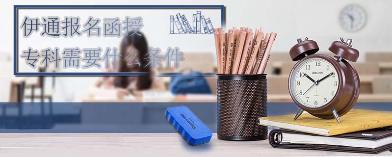 伊通報(bào)名函授?？菩枰裁礂l件