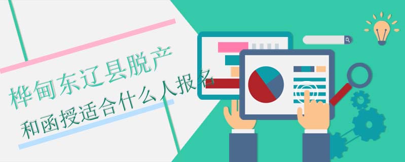 樺甸東遼縣脫產(chǎn)和函授適合什么人報名