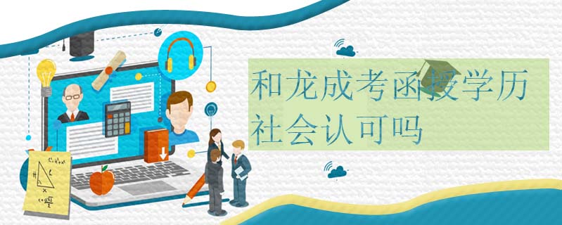 和龍成考函授學(xué)歷社會認(rèn)可嗎