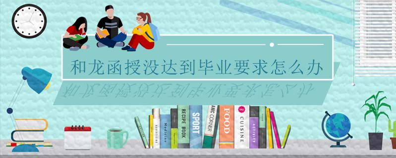 和龍函授沒達到畢業(yè)要求怎么辦