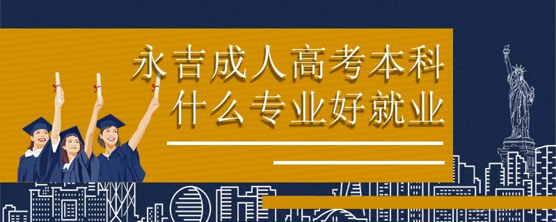 永吉成人高考本科什么專(zhuān)業(yè)好就業(yè)