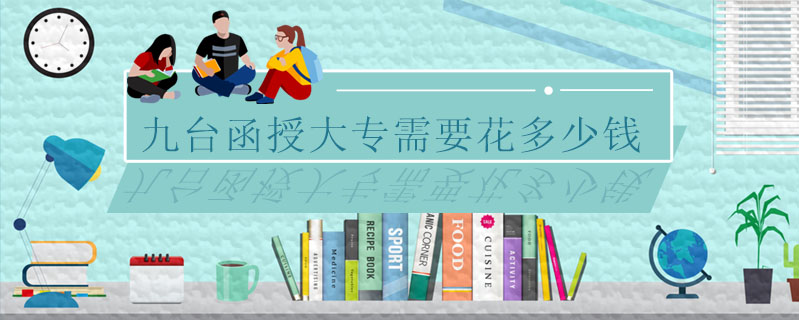 九臺(tái)函授大專需要花多少錢(qián)